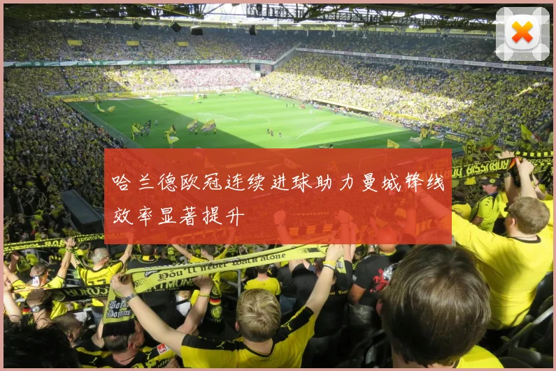 哈兰德欧冠连续进球助力曼城锋线效率显著提升
