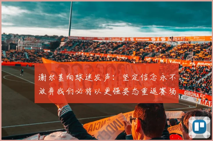 谢尔基向球迷发声：坚定信念永不放弃我们必将以更强姿态重返赛场