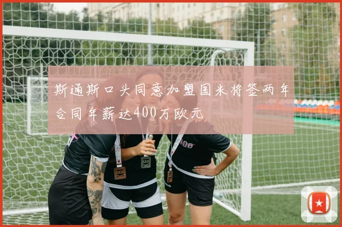 斯通斯口头同意加盟国米将签两年合同年薪达400万欧元
