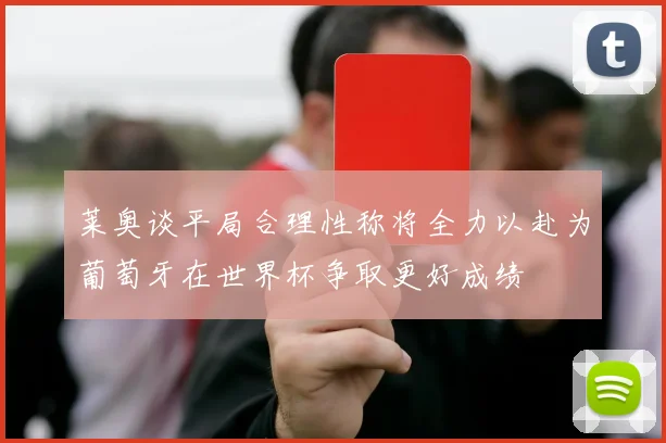 莱奥谈平局合理性称将全力以赴为葡萄牙在世界杯争取更好成绩